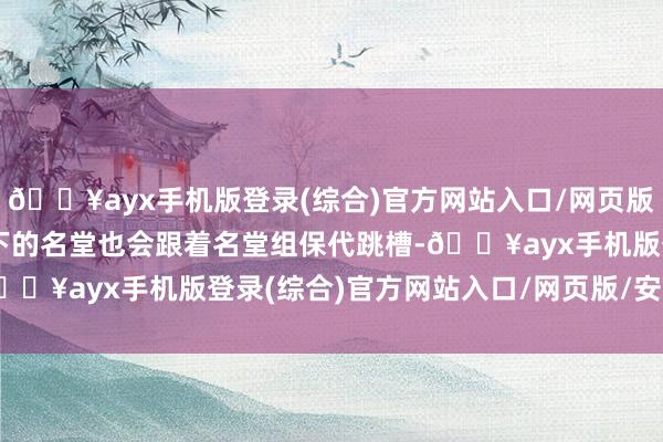 🔥ayx手机版登录(综合)官方网站入口/网页版/安卓/电脑版良友经接下的名堂也会跟着名堂组保代跳槽-🔥ayx手机版登录(综合)官方网站入口/网页版/安卓/电脑版