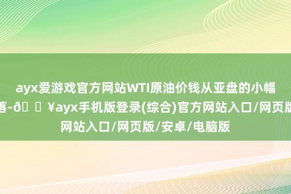 ayx爱游戏官方网站WTI原油价钱从亚盘的小幅反弹中再度着落-🔥ayx手机版登录(综合)官方网站入口/网页版/安卓/电脑版