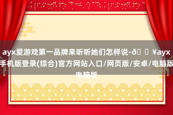 ayx爱游戏第一品牌来听听她们怎样说-🔥ayx手机版登录(综合)官方网站入口/网页版/安卓/电脑版