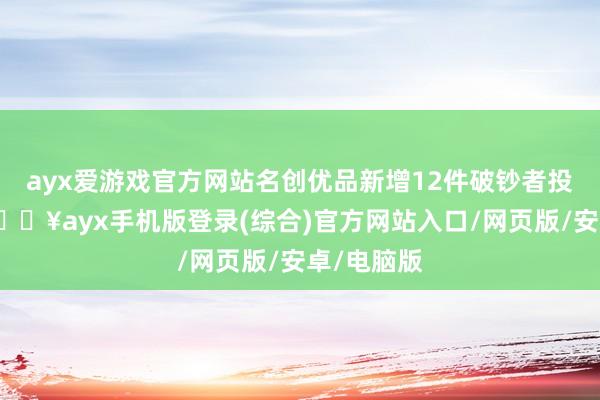 ayx爱游戏官方网站名创优品新增12件破钞者投诉公示-🔥ayx手机版登录(综合)官方网站入口/网页版/安卓/电脑版