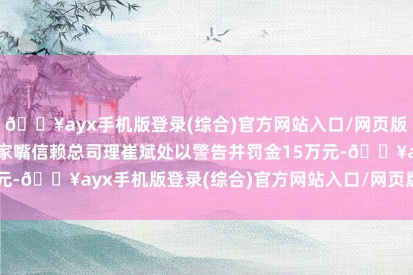 🔥ayx手机版登录(综合)官方网站入口/网页版/安卓/电脑版对时任陆家嘴信赖总司理崔斌处以警告并罚金15万元-🔥ayx手机版登录(综合)官方网站入口/网页版/安卓/电脑版