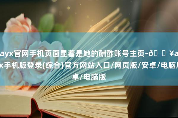 ayx官网手机页面显着是她的酬酢账号主页-🔥ayx手机版登录(综合)官方网站入口/网页版/安卓/电脑版