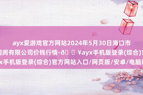 ayx爱游戏官方网站2024年5月30日海口市菜篮子江楠农产物批发阛阓有限公司价钱行情-🔥ayx手机版登录(综合)官方网站入口/网页版/安卓/电脑版