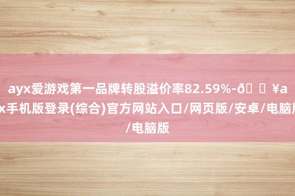 ayx爱游戏第一品牌转股溢价率82.59%-🔥ayx手机版登录(综合)官方网站入口/网页版/安卓/电脑版