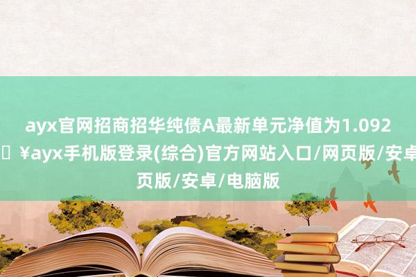 ayx官网招商招华纯债A最新单元净值为1.0923元-🔥ayx手机版登录(综合)官方网站入口/网页版/安卓/电脑版