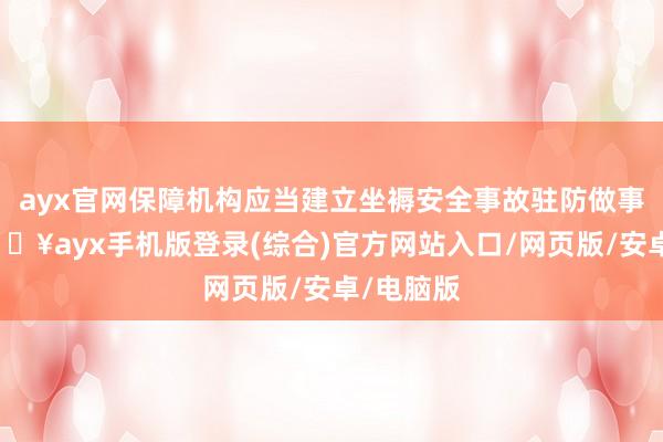 ayx官网保障机构应当建立坐褥安全事故驻防做事轨制-🔥ayx手机版登录(综合)官方网站入口/网页版/安卓/电脑版