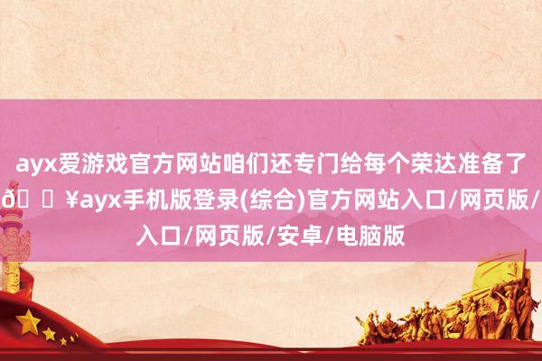 ayx爱游戏官方网站咱们还专门给每个荣达准备了一份小礼物-🔥ayx手机版登录(综合)官方网站入口/网页版/安卓/电脑版