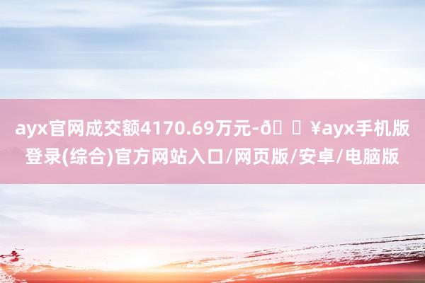 ayx官网成交额4170.69万元-🔥ayx手机版登录(综合)官方网站入口/网页版/安卓/电脑版