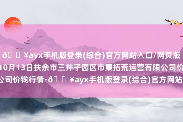 🔥ayx手机版登录(综合)官方网站入口/网页版/安卓/电脑版2024年10月13日扶余市三井子园区市集拓荒运营有限公司价钱行情-🔥ayx手机版登录(综合)官方网站入口/网页版/安卓/电脑版